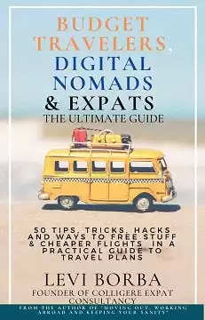 Book: Budget Travelers, Digital Nomads & Expats: The Ultimate Guide: 50 Tips, Tricks, Hacks, and Ways to Free Stuff & Cheaper Flights